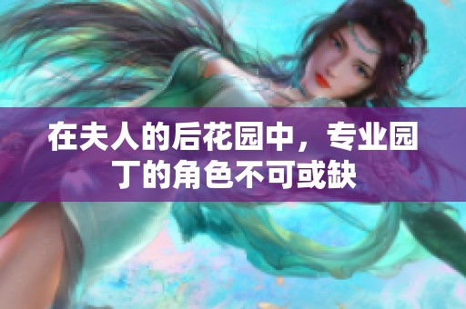 在夫人的后花园中，专业园丁的角色不可或缺