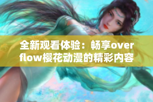 全新观看体验：畅享overflow樱花动漫的精彩内容