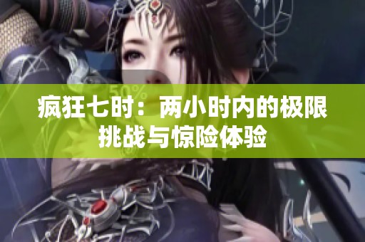 疯狂七时：两小时内的极限挑战与惊险体验