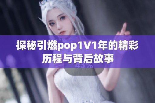 探秘引燃pop1∨1年的精彩历程与背后故事