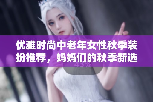 优雅时尚中老年女性秋季装扮推荐，妈妈们的秋季新选择