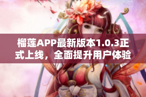 榴莲APP最新版本1.0.3正式上线，全面提升用户体验