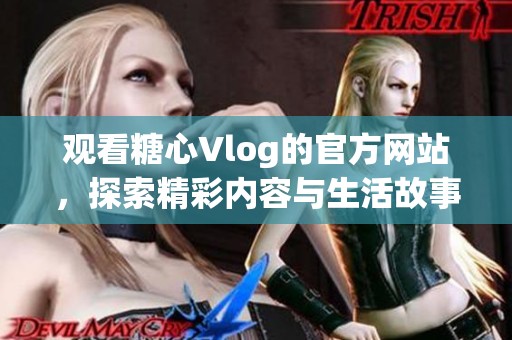 观看糖心Vlog的官方网站，探索精彩内容与生活故事