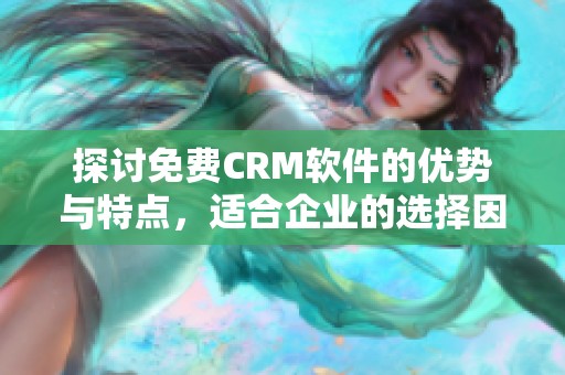 探讨免费CRM软件的优势与特点，适合企业的选择因素