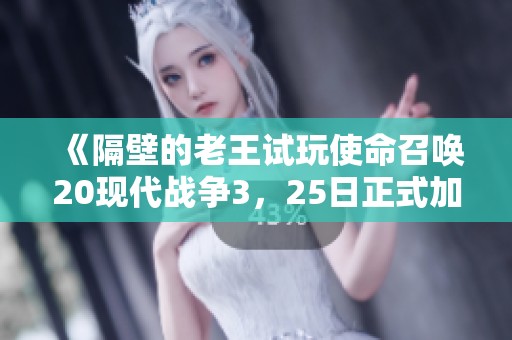 《隔壁的老王试玩使命召唤20现代战争3，25日正式加入XGP》