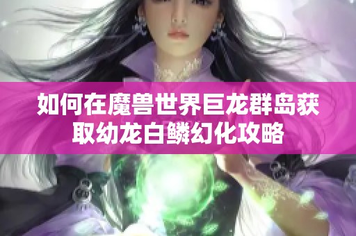 如何在魔兽世界巨龙群岛获取幼龙白鳞幻化攻略