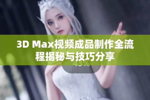 3D Max视频成品制作全流程揭秘与技巧分享