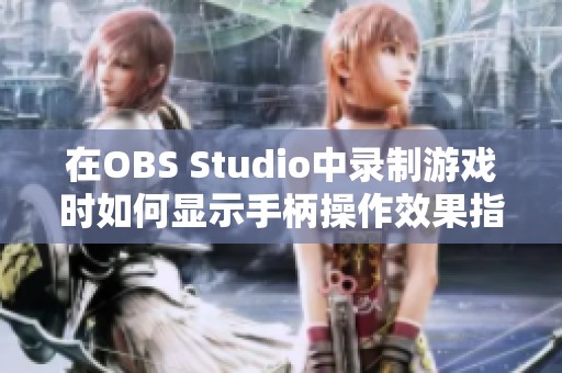 在OBS Studio中录制游戏时如何显示手柄操作效果指南