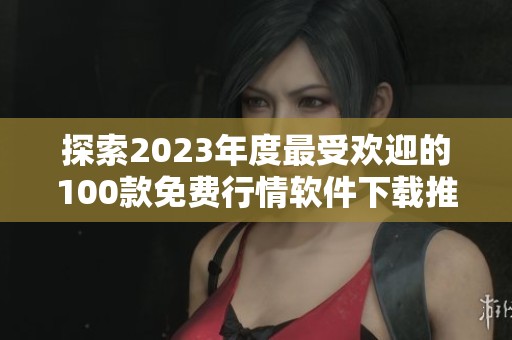 探索2023年度最受欢迎的100款免费行情软件下载推荐