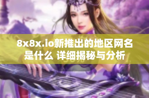 8x8x.io新推出的地区网名是什么 详细揭秘与分析