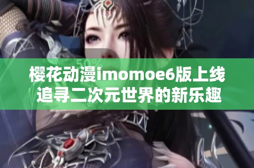 樱花动漫imomoe6版上线 追寻二次元世界的新乐趣与体验