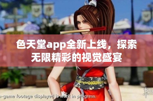 色天堂app全新上线，探索无限精彩的视觉盛宴