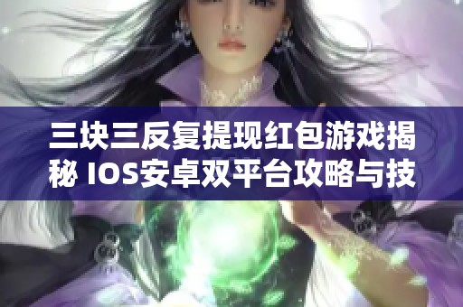 三块三反复提现红包游戏揭秘 IOS安卓双平台攻略与技巧分享