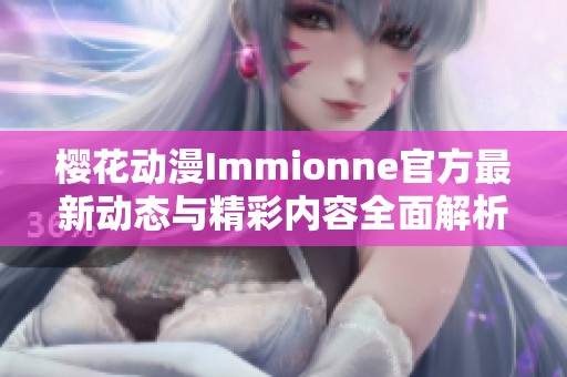 樱花动漫Immionne官方最新动态与精彩内容全面解析