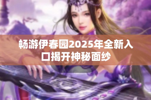 畅游伊春园2025年全新入口揭开神秘面纱