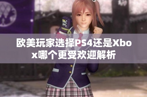 欧美玩家选择PS4还是Xbox哪个更受欢迎解析