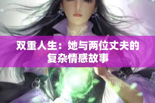 双重人生：她与两位丈夫的复杂情感故事