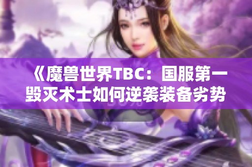 《魔兽世界TBC：国服第一毁灭术士如何逆袭装备劣势》