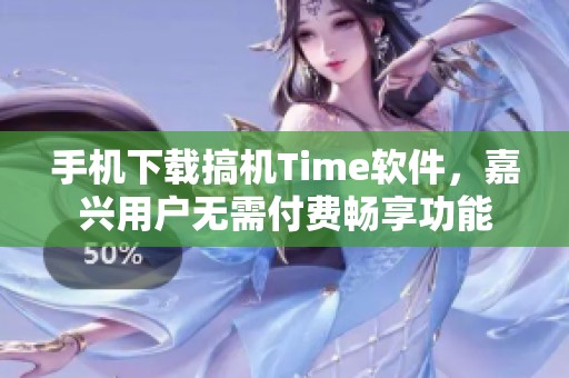 手机下载搞机Time软件，嘉兴用户无需付费畅享功能