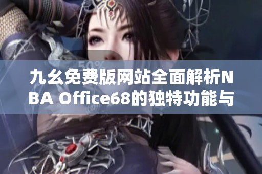 九幺免费版网站全面解析NBA Office68的独特功能与优势