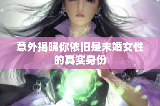 意外揭晓你依旧是未婚女性的真实身份