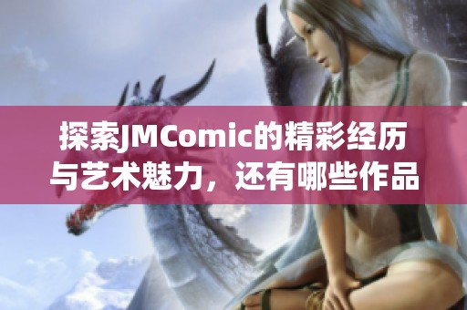 探索JMComic的精彩经历与艺术魅力，还有哪些作品值得关注？