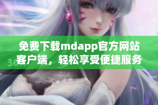 免费下载mdapp官方网站客户端，轻松享受便捷服务