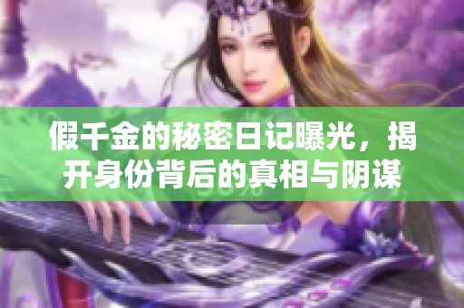 假千金的秘密日记曝光，揭开身份背后的真相与阴谋