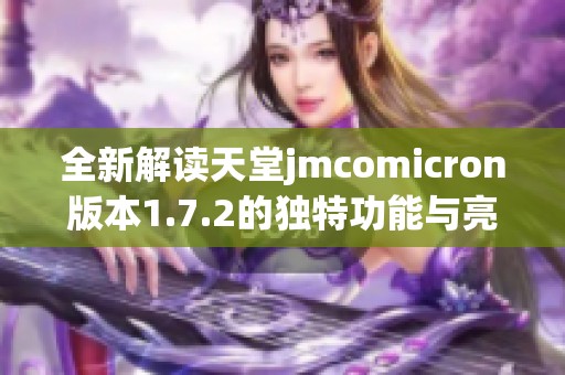 全新解读天堂jmcomicron版本1.7.2的独特功能与亮点