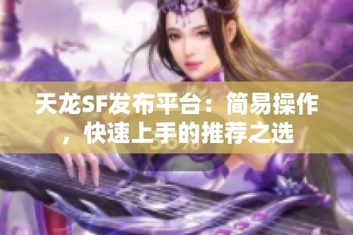 天龙SF发布平台：简易操作，快速上手的推荐之选