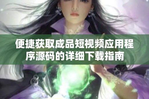 便捷获取成品短视频应用程序源码的详细下载指南