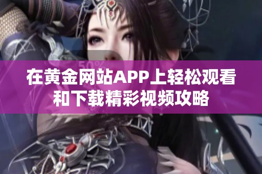 在黄金网站APP上轻松观看和下载精彩视频攻略