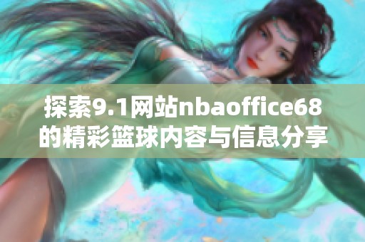 探索9.1网站nbaoffice68的精彩篮球内容与信息分享