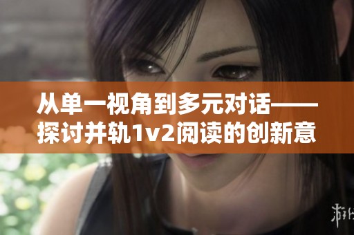 从单一视角到多元对话——探讨并轨1v2阅读的创新意义