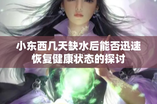 小东西几天缺水后能否迅速恢复健康状态的探讨