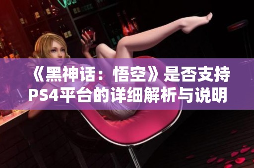 《黑神话：悟空》是否支持PS4平台的详细解析与说明