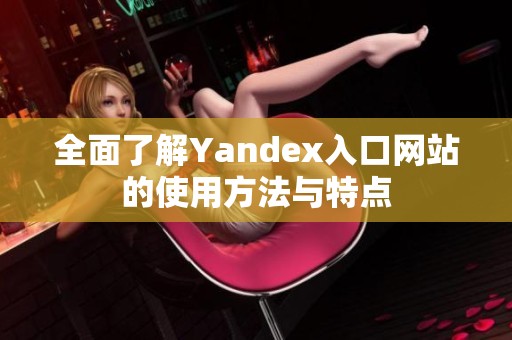 全面了解Yandex入口网站的使用方法与特点