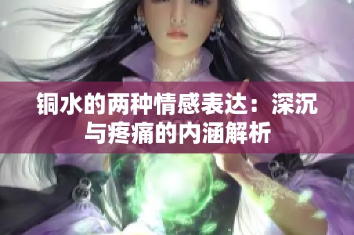 铜水的两种情感表达：深沉与疼痛的内涵解析