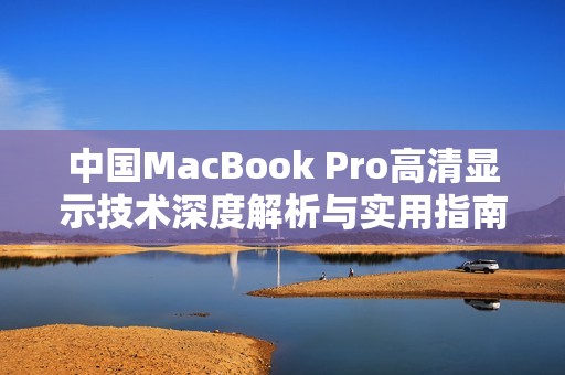 中国MacBook Pro高清显示技术深度解析与实用指南