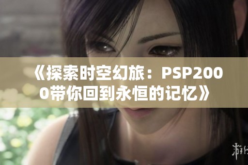 《探索时空幻旅：PSP2000带你回到永恒的记忆》