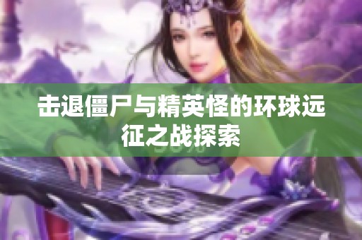 击退僵尸与精英怪的环球远征之战探索