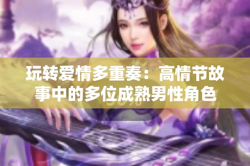 玩转爱情多重奏：高情节故事中的多位成熟男性角色