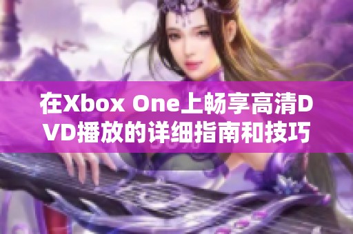 在Xbox One上畅享高清DVD播放的详细指南和技巧