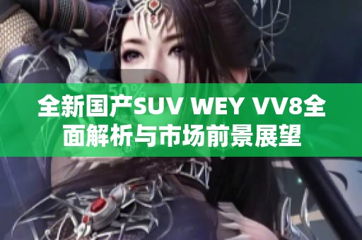 全新国产SUV WEY VV8全面解析与市场前景展望