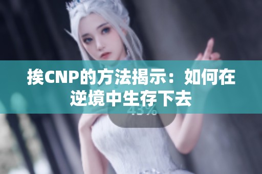 挨CNP的方法揭示：如何在逆境中生存下去