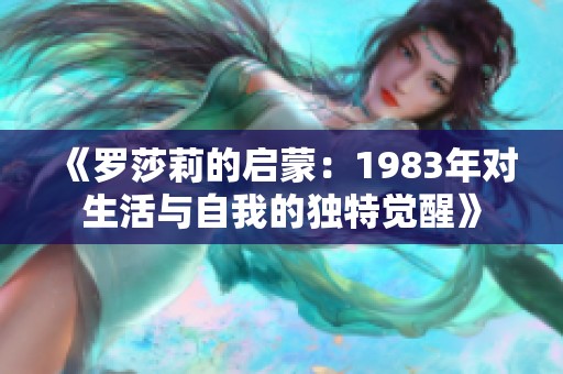 《罗莎莉的启蒙：1983年对生活与自我的独特觉醒》