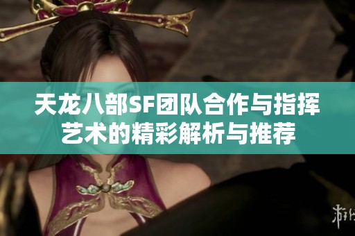 天龙八部SF团队合作与指挥艺术的精彩解析与推荐