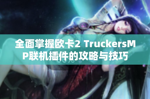 全面掌握欧卡2 TruckersMP联机插件的攻略与技巧