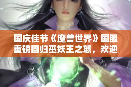 国庆佳节《魔兽世界》国服重磅回归巫妖王之怒，欢迎玩家再聚首