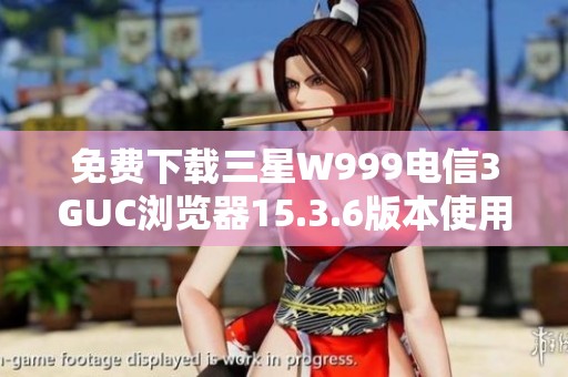 免费下载三星W999电信3GUC浏览器15.3.6版本使用指南